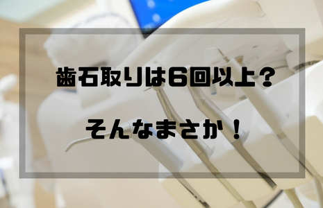 歯石除去の回数が最大６回？でも実はそれ以上だった！その理由を歯科衛生士が解説します