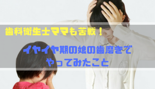 歯科衛生士ママも苦戦！３歳の娘が歯磨きを嫌がった時にやった事は教科書通りではなかった